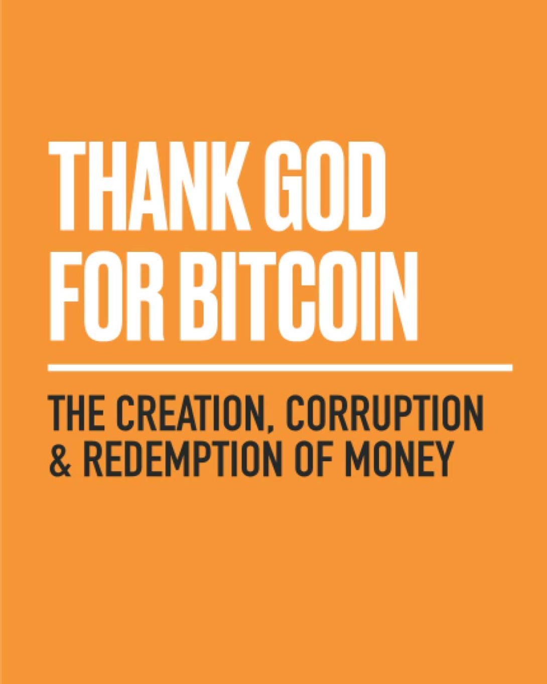 Thank God For Bitcoin- The Creation, Corruption, and Redemption of Money